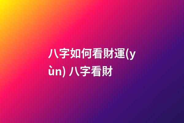 八字如何看財運(yùn) 八字看財-第1張-觀點-玄機(jī)派